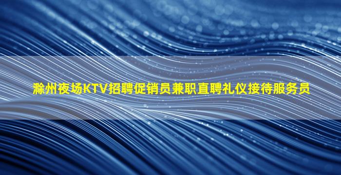 滁州夜场KTV招聘促销员兼职直聘礼仪接待服务员