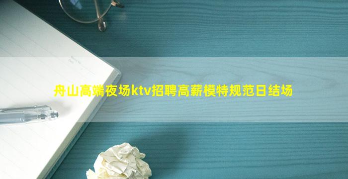 舟山高端夜场ktv招聘高薪模特规范日结场